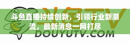 斗魚直播持續(xù)創(chuàng)新，引領行業(yè)新潮流，最新消息一網(wǎng)打盡