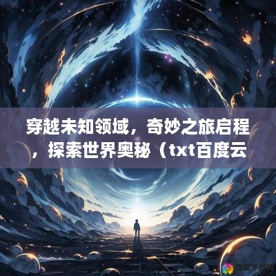 穿越未知領(lǐng)域，奇妙之旅啟程，探索世界奧秘（txt百度云版）