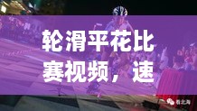 輪滑平花比賽視頻，速度與藝術(shù)的極致盛宴