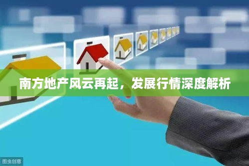 南方地產(chǎn)風云再起，發(fā)展行情深度解析