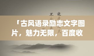 「古風(fēng)語(yǔ)錄勵(lì)志文字圖片，魅力無(wú)限，百度收錄標(biāo)準(zhǔn)吸睛標(biāo)題」