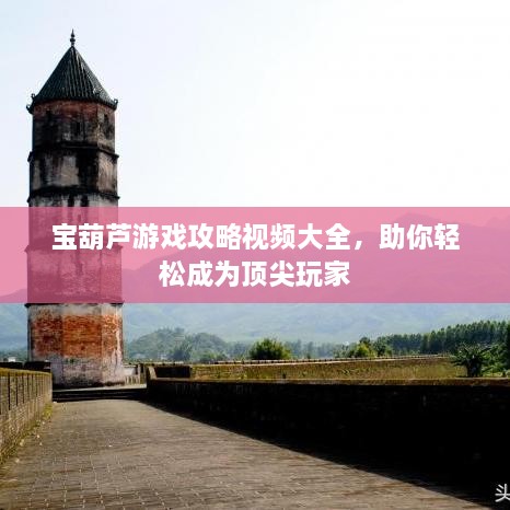 寶葫蘆游戲攻略視頻大全，助你輕松成為頂尖玩家