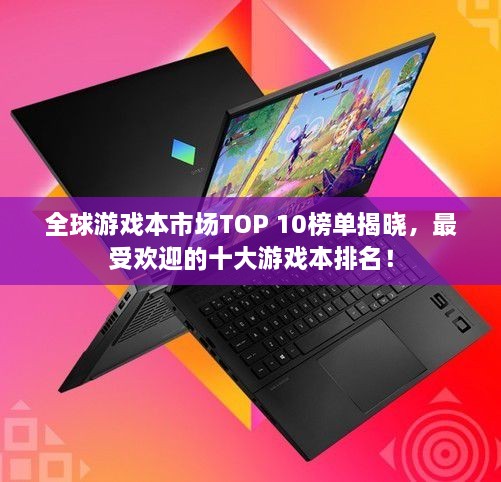 全球游戲本市場(chǎng)TOP 10榜單揭曉，最受歡迎的十大游戲本排名！
