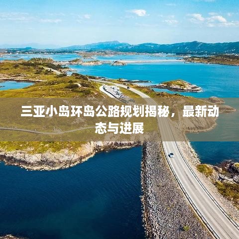 三亞小島環(huán)島公路規(guī)劃揭秘，最新動態(tài)與進展