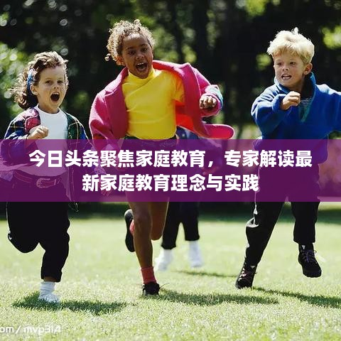 今日頭條聚焦家庭教育，專家解讀最新家庭教育理念與實踐