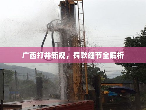 廣西打井新規(guī)，罰款細節(jié)全解析